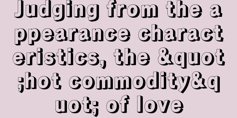 Judging from the appearance characteristics, the "hot commodity" of love