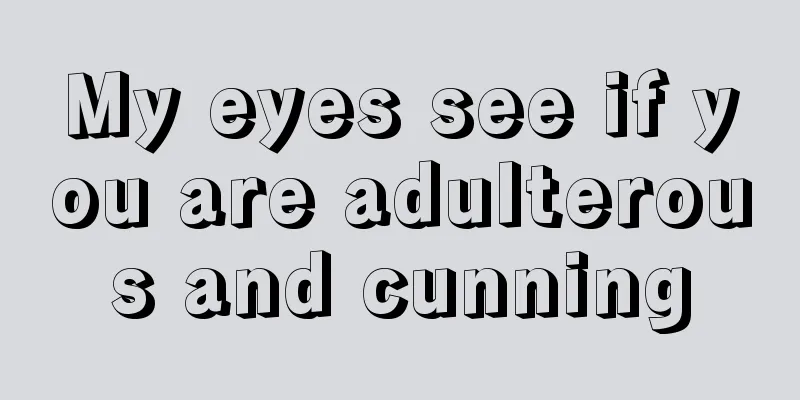 My eyes see if you are adulterous and cunning
