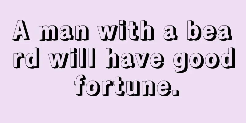 A man with a beard will have good fortune.