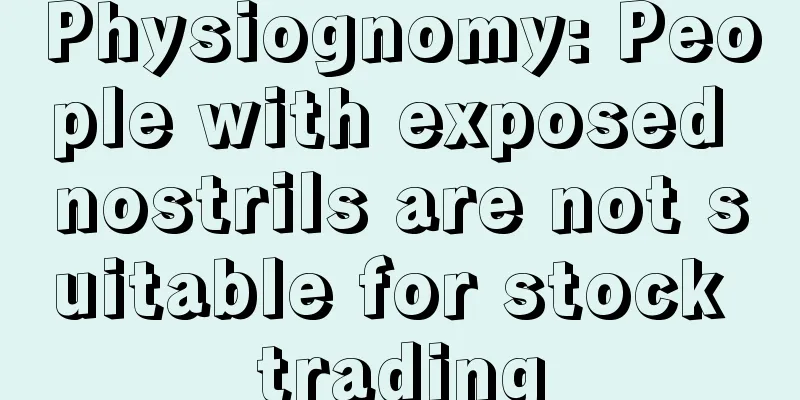 Physiognomy: People with exposed nostrils are not suitable for stock trading