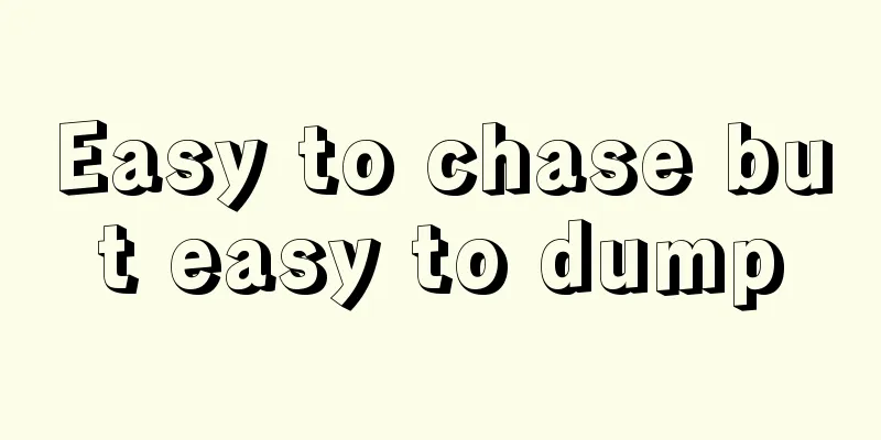 Easy to chase but easy to dump