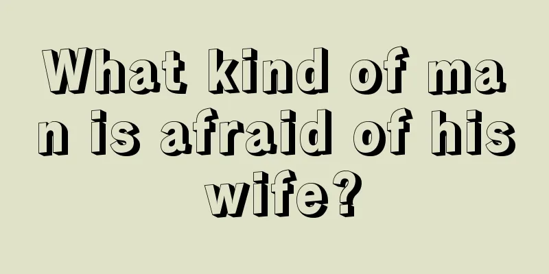 What kind of man is afraid of his wife?