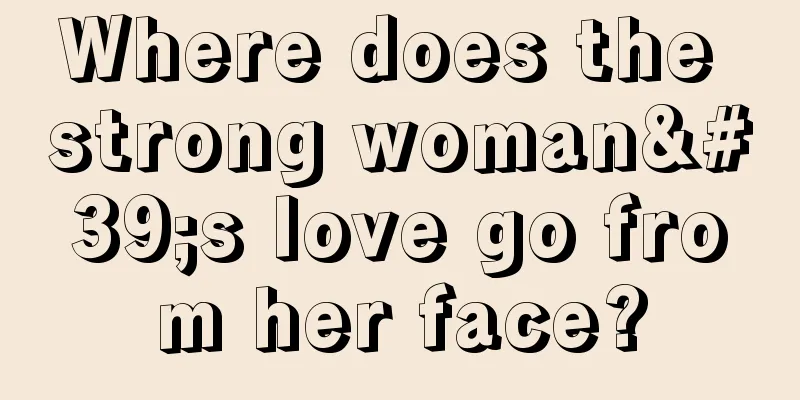 Where does the strong woman's love go from her face?