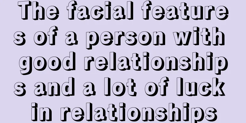 The facial features of a person with good relationships and a lot of luck in relationships