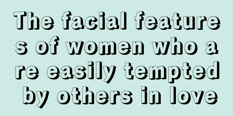 The facial features of women who are easily tempted by others in love