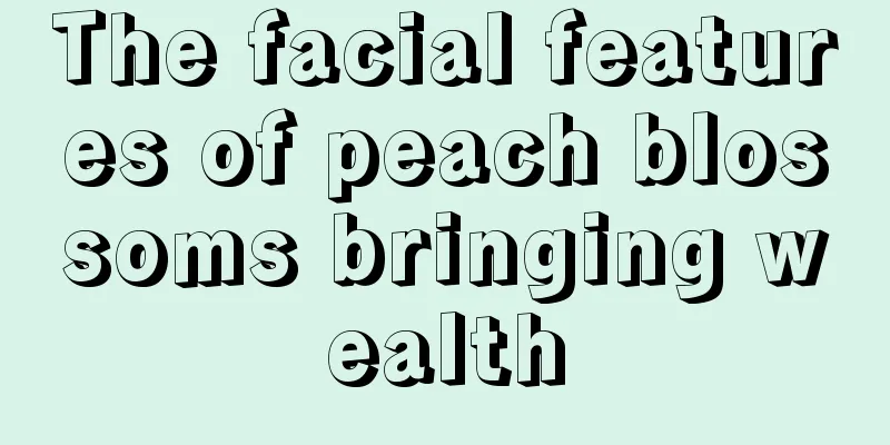 The facial features of peach blossoms bringing wealth
