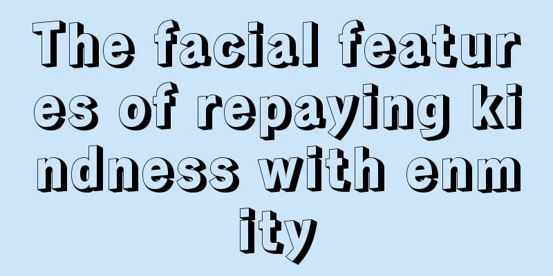 The facial features of repaying kindness with enmity