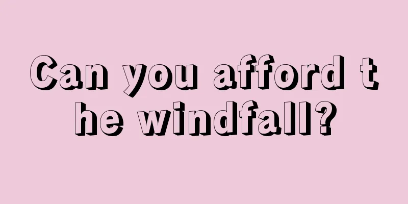 Can you afford the windfall?