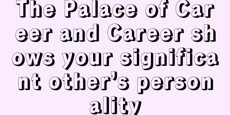 The Palace of Career and Career shows your significant other’s personality