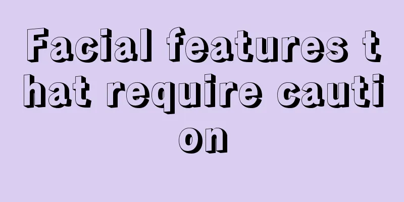 Facial features that require caution