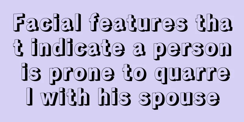 Facial features that indicate a person is prone to quarrel with his spouse