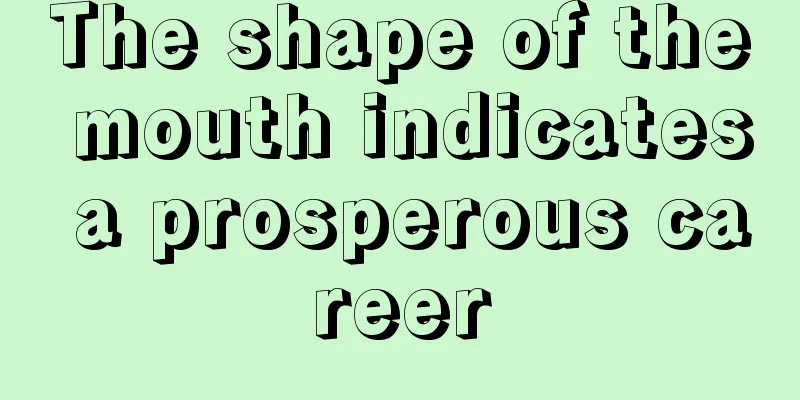 The shape of the mouth indicates a prosperous career