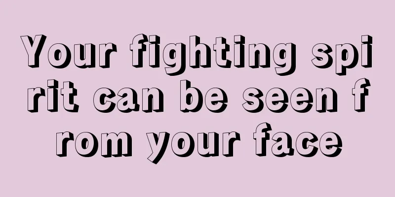 Your fighting spirit can be seen from your face