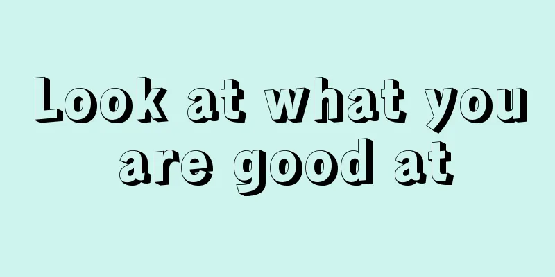 Look at what you are good at