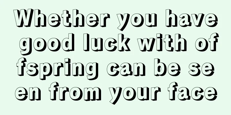 Whether you have good luck with offspring can be seen from your face