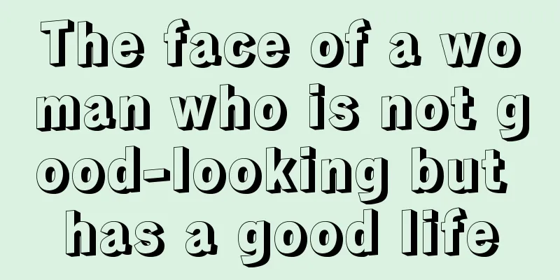 The face of a woman who is not good-looking but has a good life