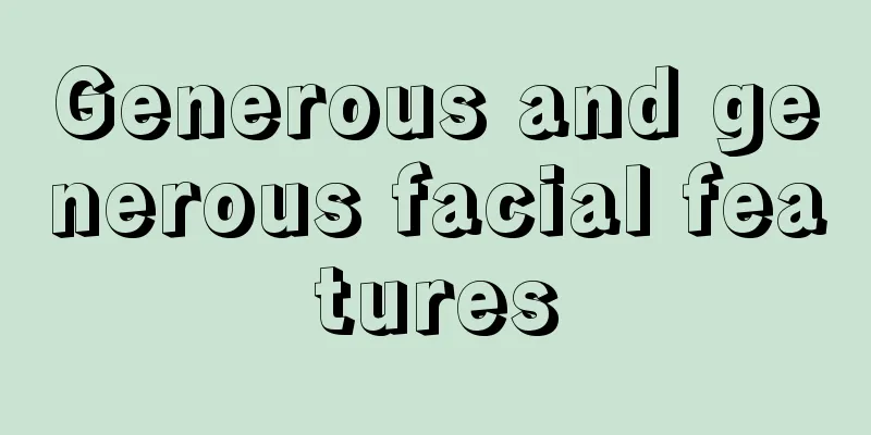 Generous and generous facial features