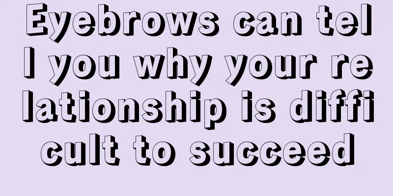 Eyebrows can tell you why your relationship is difficult to succeed