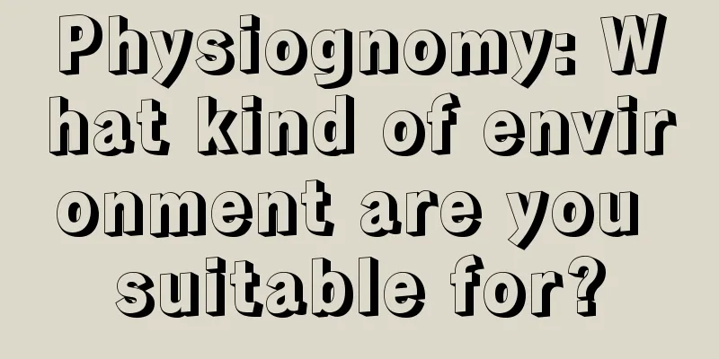 Physiognomy: What kind of environment are you suitable for?