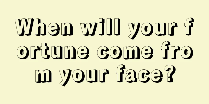 When will your fortune come from your face?