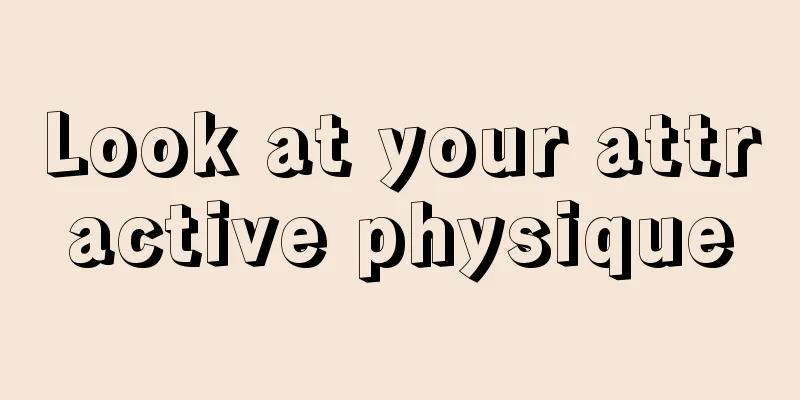 Look at your attractive physique