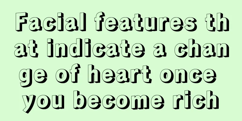 Facial features that indicate a change of heart once you become rich