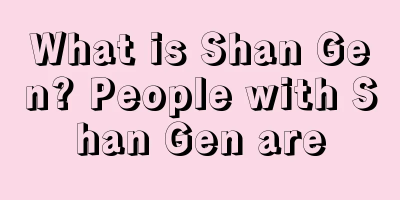 What is Shan Gen? People with Shan Gen are