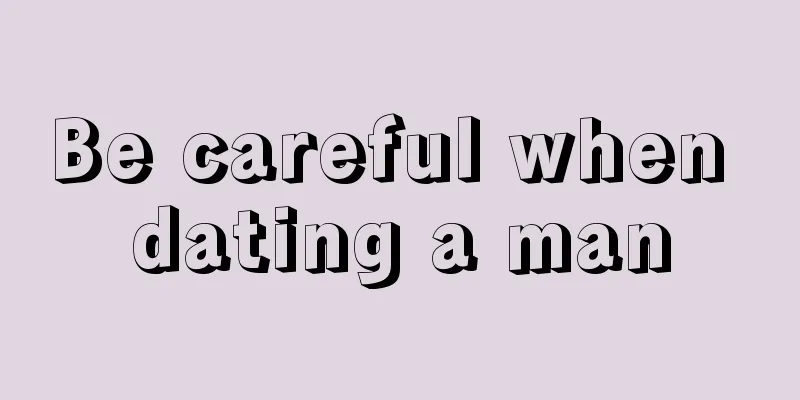 Be careful when dating a man