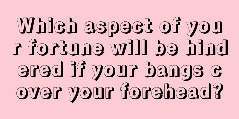 Which aspect of your fortune will be hindered if your bangs cover your forehead?