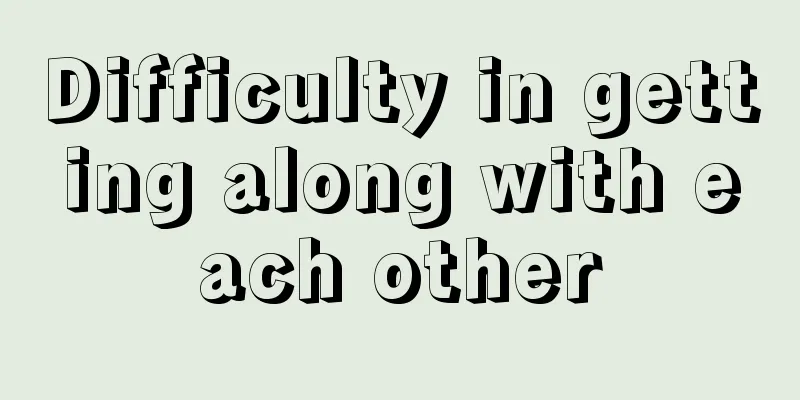 Difficulty in getting along with each other