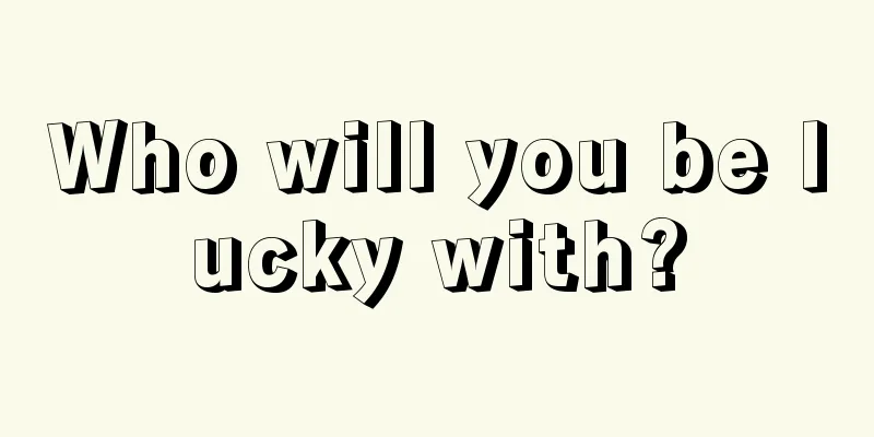 Who will you be lucky with?