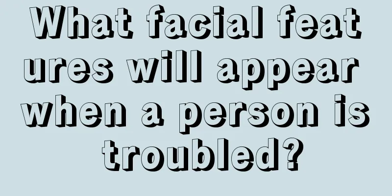 What facial features will appear when a person is troubled?