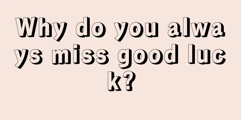 Why do you always miss good luck?