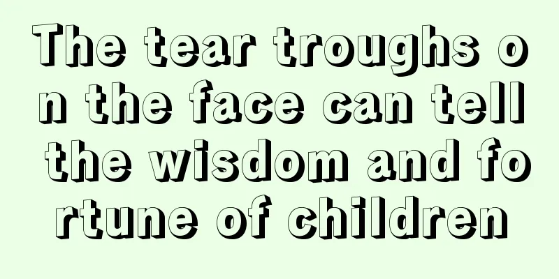 The tear troughs on the face can tell the wisdom and fortune of children
