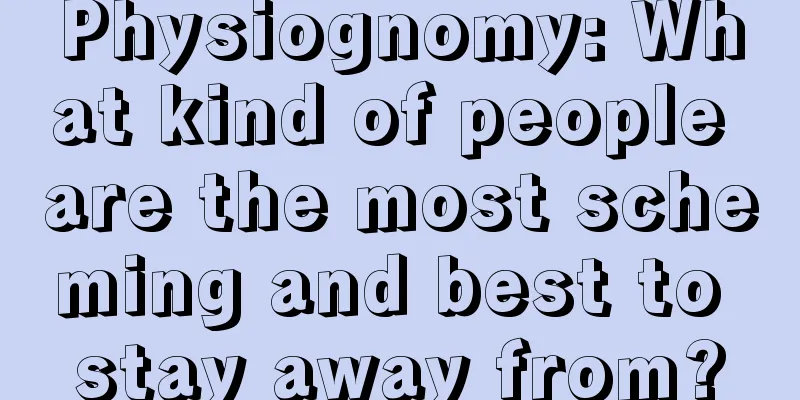 Physiognomy: What kind of people are the most scheming and best to stay away from?