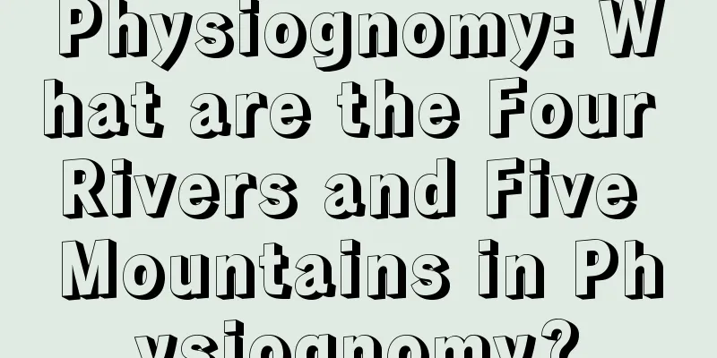 Physiognomy: What are the Four Rivers and Five Mountains in Physiognomy?