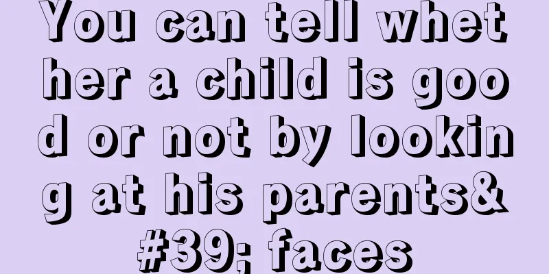 You can tell whether a child is good or not by looking at his parents' faces