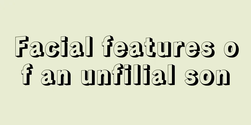 Facial features of an unfilial son