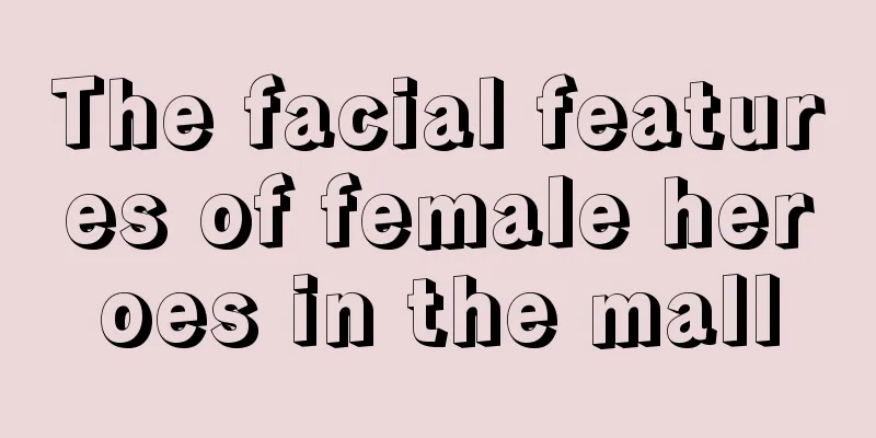 The facial features of female heroes in the mall