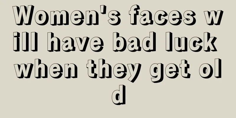 Women's faces will have bad luck when they get old