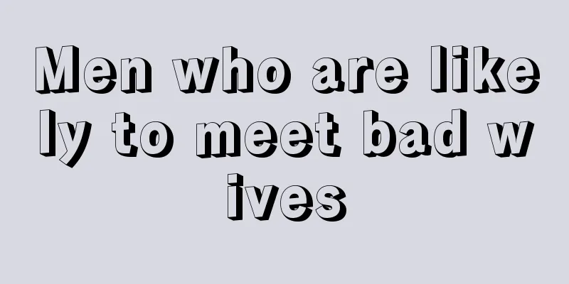 Men who are likely to meet bad wives