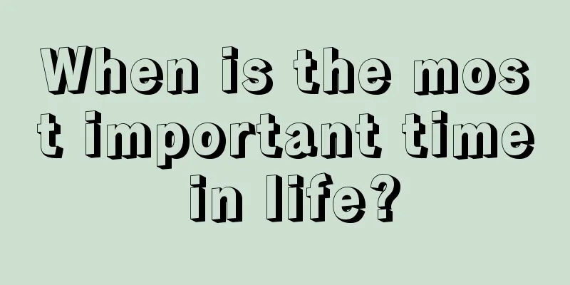 When is the most important time in life?