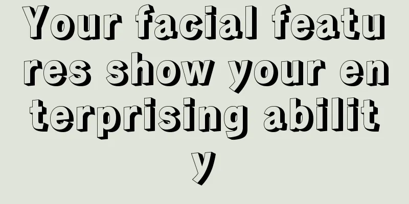 Your facial features show your enterprising ability