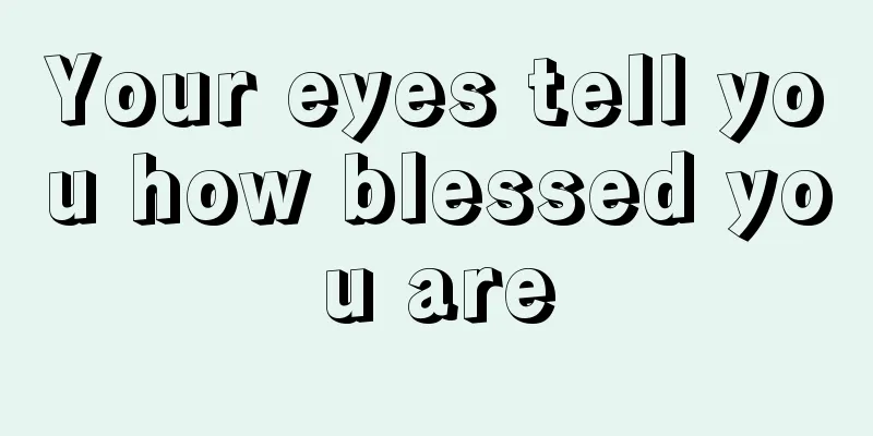 Your eyes tell you how blessed you are