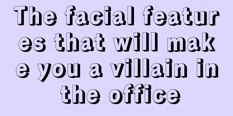 The facial features that will make you a villain in the office