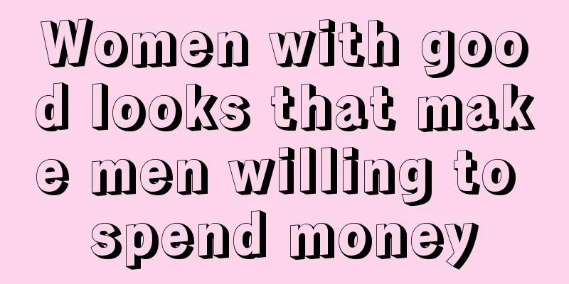 Women with good looks that make men willing to spend money