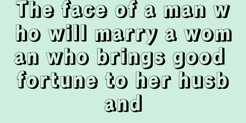 The face of a man who will marry a woman who brings good fortune to her husband