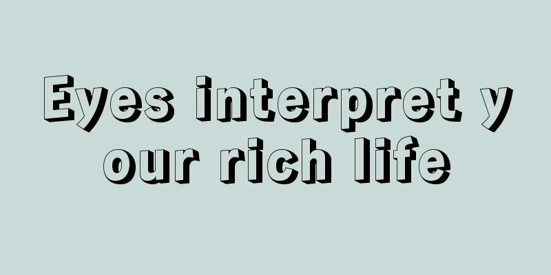 Eyes interpret your rich life