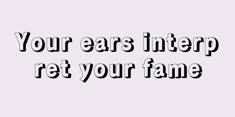 Your ears interpret your fame