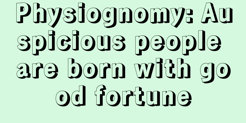 Physiognomy: Auspicious people are born with good fortune